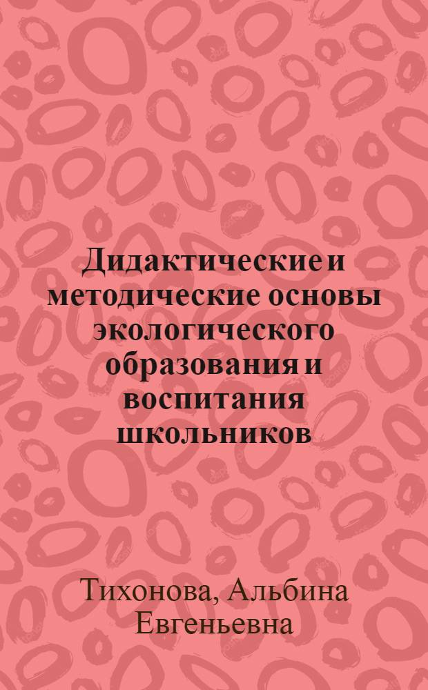 Дидактические и методические основы экологического образования и воспитания школьников : Учеб. пособие к спецкурсу
