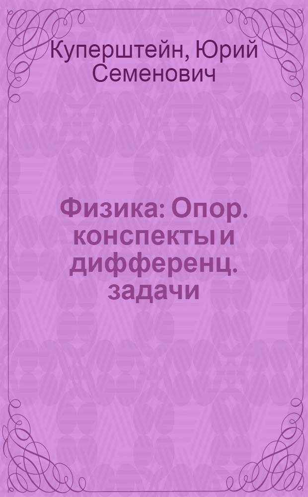 Физика : Опор. конспекты и дифференц. задачи (10-11 классы) : В помощь школьнику и абитуриенту