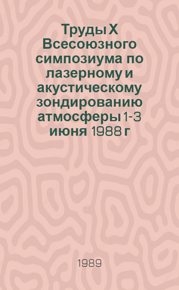 Труды Х Всесоюзного симпозиума по лазерному и акустическому зондированию атмосферы [1-3 июня 1988 г : В 2 ч.]. Ч. 2