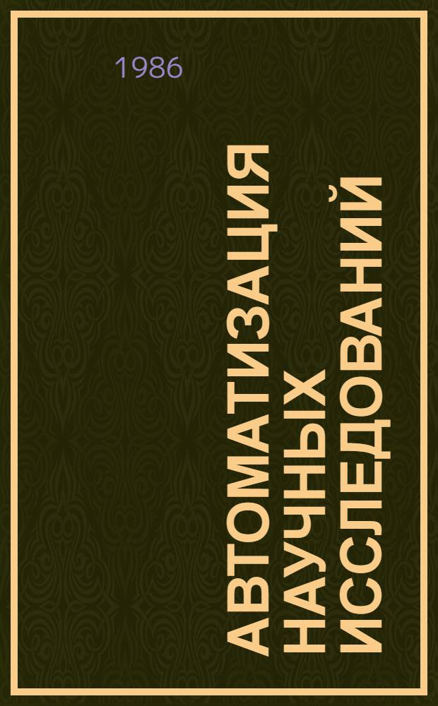 Автоматизация научных исследований : (Материалы XVIII Всесоюз. шк. по автоматизации науч. исслед., г. Алма-Ата, 13-22 сент. 1984 г.). Вып. 2. Ч. 1