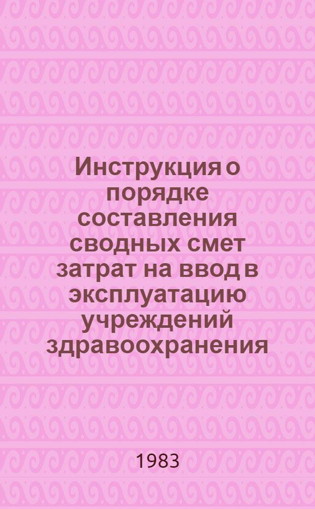 Инструкция о порядке составления сводных смет затрат на ввод в эксплуатацию учреждений здравоохранения : ВСН 001-83 : утв. М-вом здравоохранения СССР 28.06.83 : срок введ. в действие 01.01.84