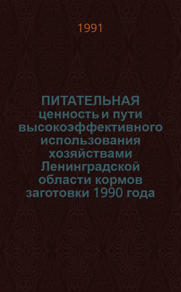 ПИТАТЕЛЬНАЯ ценность и пути высокоэффективного использования хозяйствами Ленинградской области кормов заготовки 1990 года