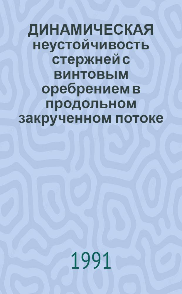ДИНАМИЧЕСКАЯ неустойчивость стержней с винтовым оребрением в продольном закрученном потоке