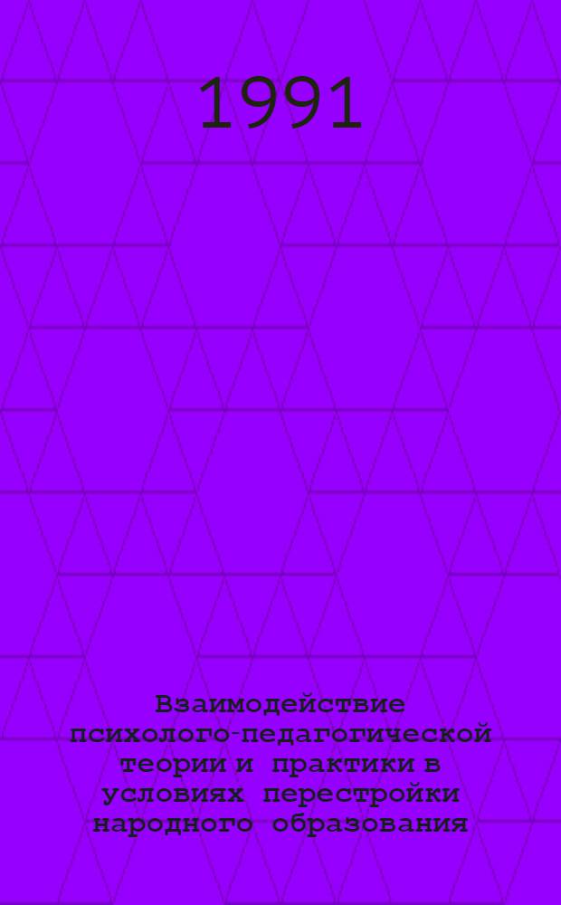 Взаимодействие психолого-педагогической теории и практики в условиях перестройки народного образования : Тез. докл. на обл. пед. чтениях, 14-15 февр. 1991 г. (Сборник). Ч. 1