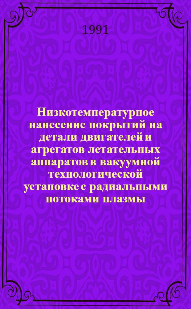 Низкотемпературное нанесение покрытий на детали двигателей и агрегатов летательных аппаратов в вакуумной технологической установке с радиальными потоками плазмы : Автореф. дис. на соиск. учен. степ. к. т. н