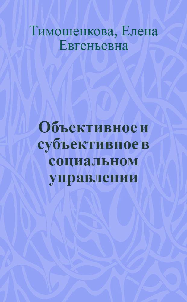 Объективное и субъективное в социальном управлении : Автореф. дис. на соиск. учен. степ. канд. филос. наук : (09.00.01)
