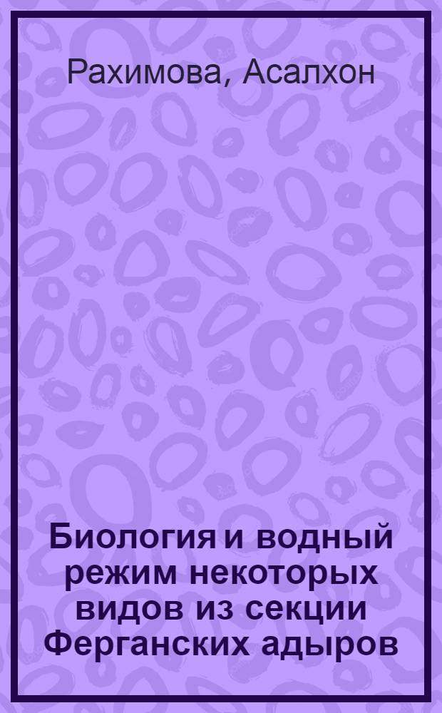 Биология и водный режим некоторых видов из секции Ферганских адыров : Автореф. дис. на соиск. учен. степ. канд. биол. наук : (03.00.05)
