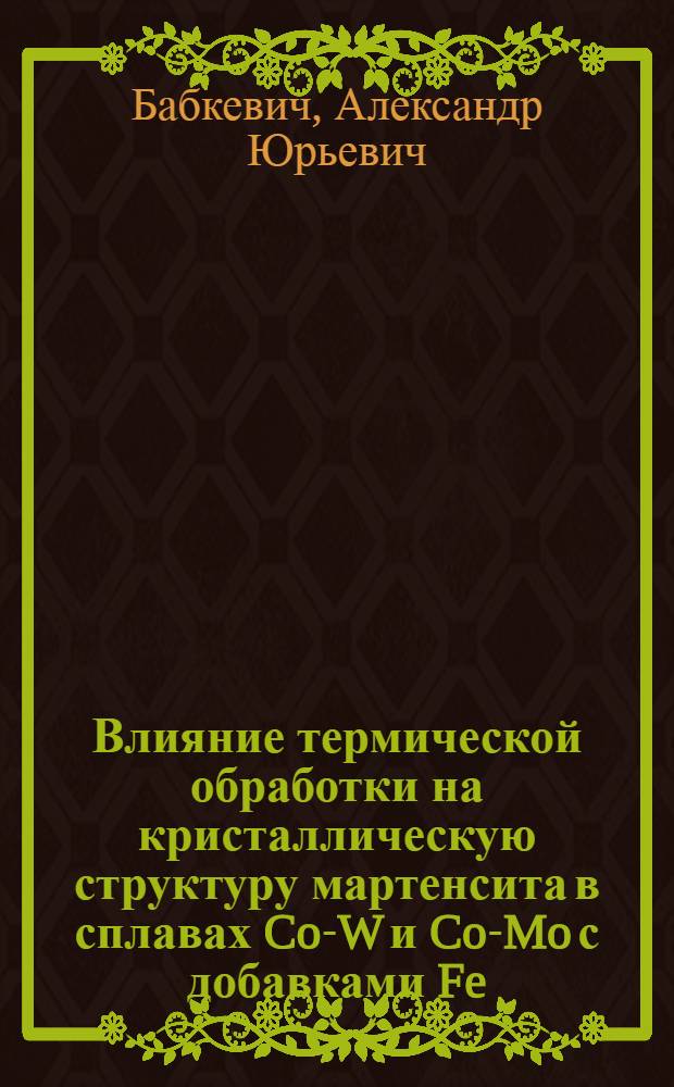 Влияние термической обработки на кристаллическую структуру мартенсита в сплавах Co-W и Co-Mo с добавками Fe, Ni, Mn и Si : Автореф. дис. на соиск. учен. степ. канд. физ.-мат. наук : (01.04.07)