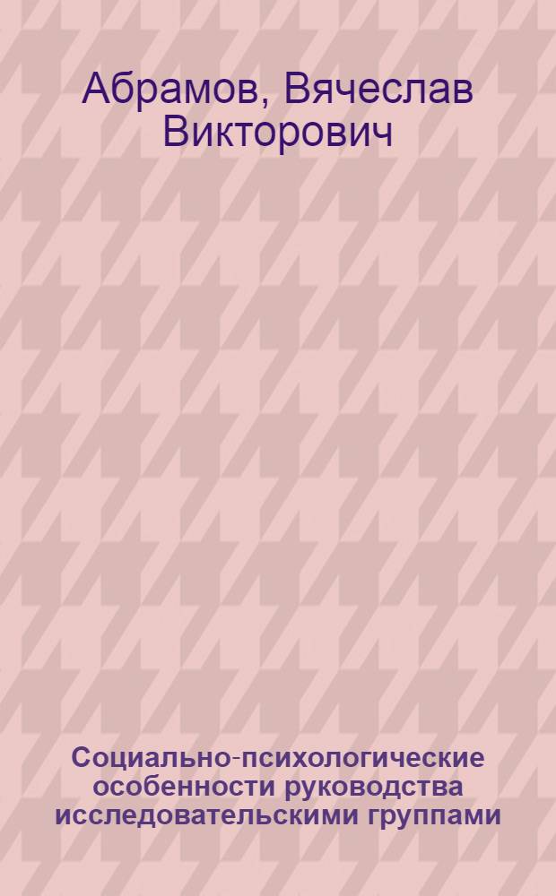 Социально-психологические особенности руководства исследовательскими группами : Автореф. дис. на соиск. учен. степ. канд. психол. наук : (19.00.05)