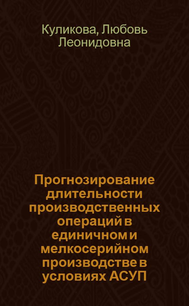 Прогнозирование длительности производственных операций в единичном и мелкосерийном производстве в условиях АСУП : Автореф. дис. на соиск. учен. степ. канд. экон. наук : (08.00.13)