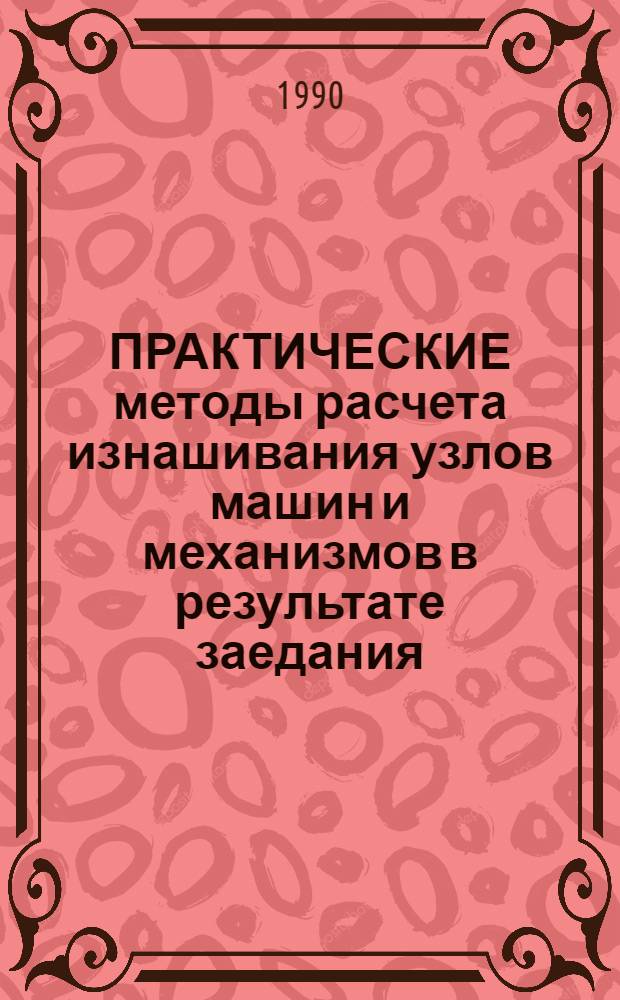 ПРАКТИЧЕСКИЕ методы расчета изнашивания узлов машин и механизмов в результате заедания : Тез. докл. Всесоюз. семинара, 2-3 окт