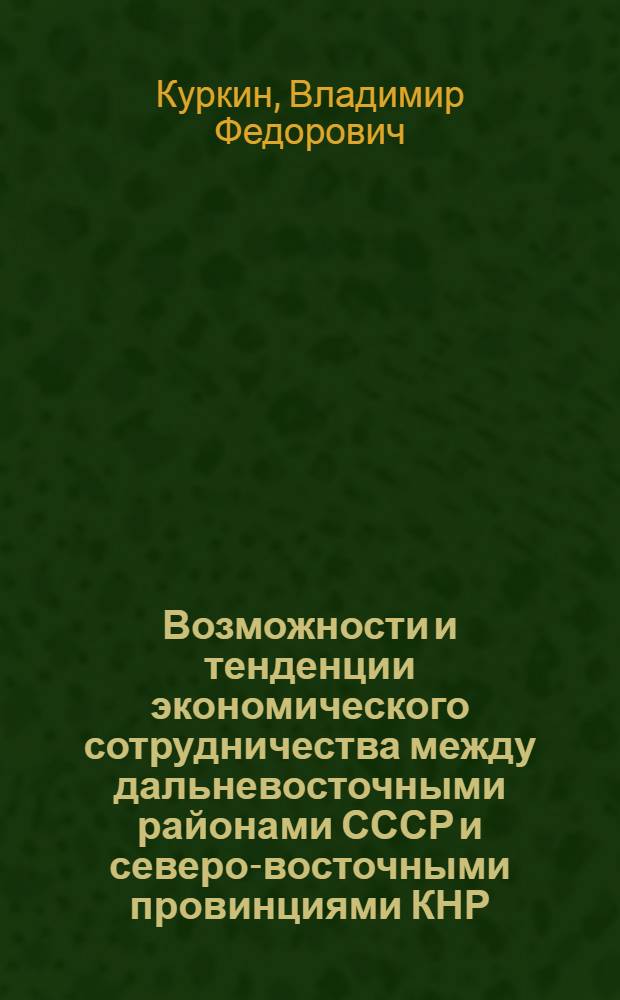 Возможности и тенденции экономического сотрудничества между дальневосточными районами СССР и северо-восточными провинциями КНР : Автореф. дис. на соиск. учен. степ. канд. экон. наук : (08.00.15)