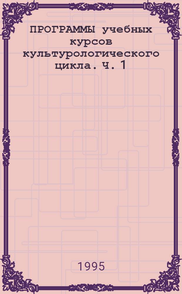ПРОГРАММЫ учебных курсов культурологического цикла. Ч. 1