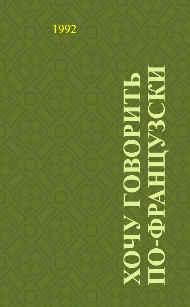 Хочу говорить по-французски : Прогрессив. методика обучения фр. яз. для молодых иностранцев. Кн. 1