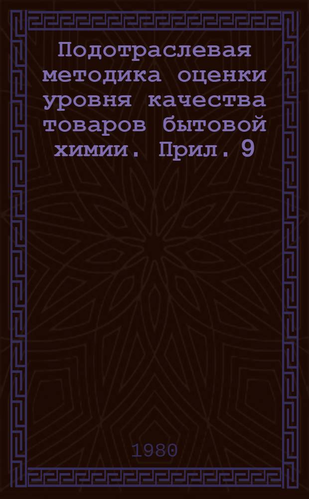 Подотраслевая методика оценки уровня качества товаров бытовой химии. Прил. 9 : Сборник методов определения единичных показателей качества чистящих, отбеливающих, аппретирующих, подсинивающих, пятновыводных средств, дезодорантов в не аэрозольной форме применения и минеральных удобрений для быта