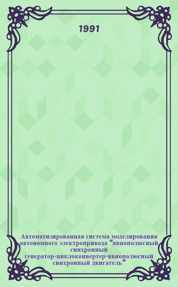 Автоматизированная система моделирования автономного электропривода "явнополюсный синхронный генератор-циклоконвертер-явнополюсный синхронный двигатель" : Автореф. дис. на соиск. учен. степ. канд. техн. наук : (05.09.03; 05.09.01)