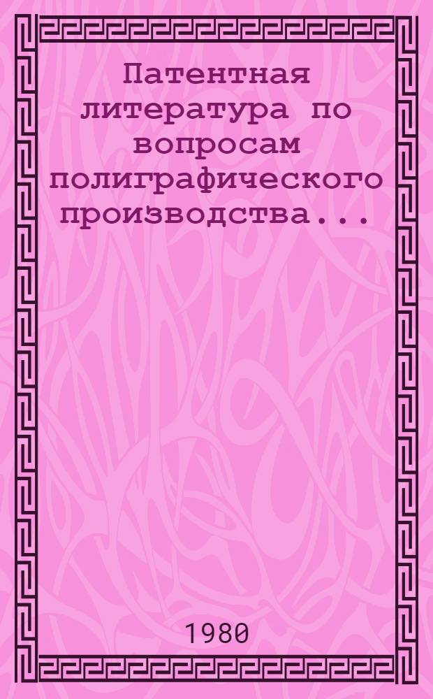 Патентная литература по вопросам полиграфического производства.. : Перечень авт. свидетельств и пат. СССР, Великобритании, США, ФРГ Библиогр. справочник. ... 1977 г.