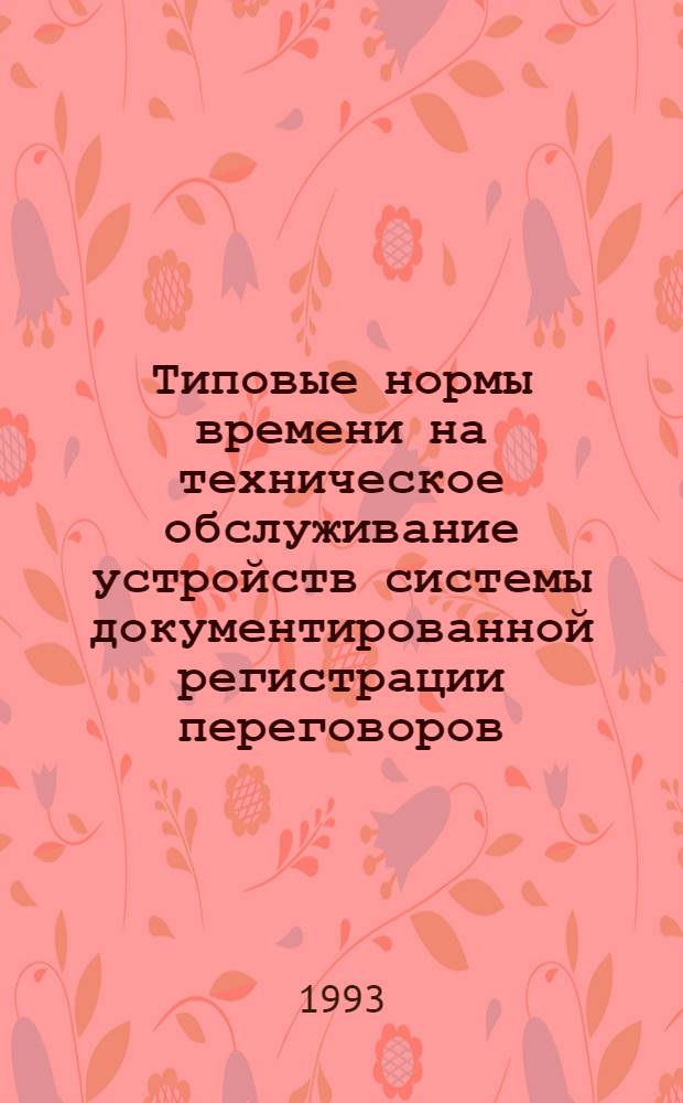 Типовые нормы времени на техническое обслуживание устройств системы документированной регистрации переговоров (Магнитофоны П-500 и SHR-108 (208) : Утв. М-вом путей сообщ. РФ 15.03.93