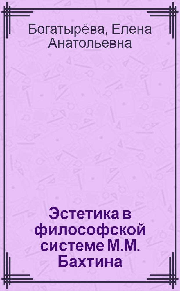 Эстетика в философской системе М.М. Бахтина : Автореф. дис. на соиск. учен. степ. канд. филос. наук : (09.00.04)