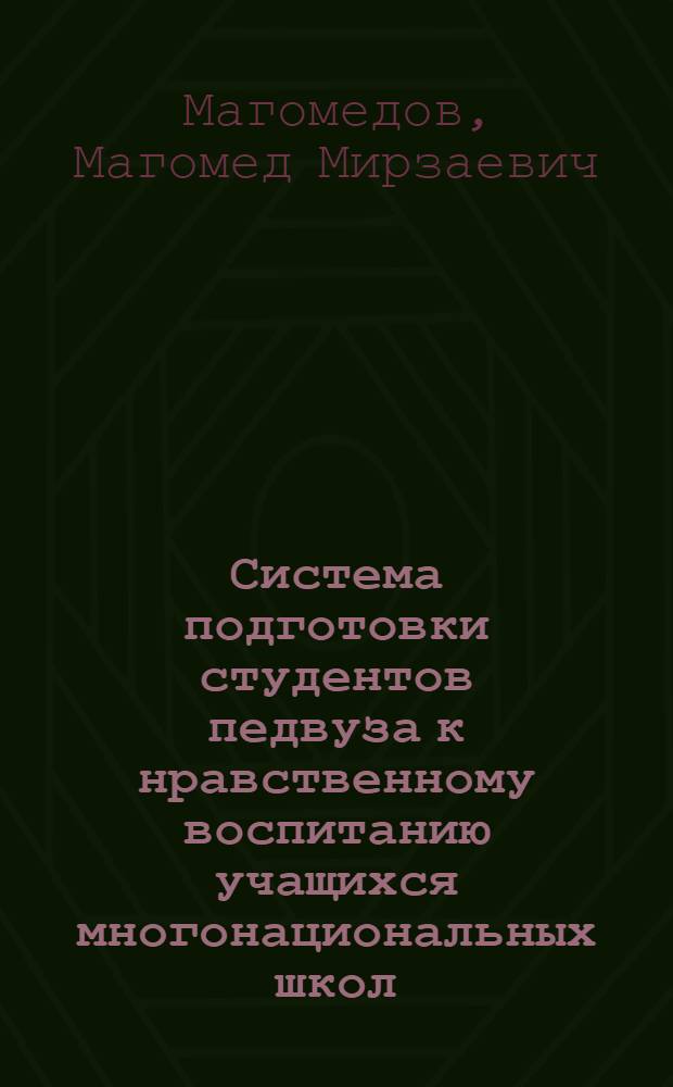 Система подготовки студентов педвуза к нравственному воспитанию учащихся многонациональных школ : (На материалах шк. Даг. АССР) : Автореф. дис. на соиск. учен. степ. канд. пед. наук : (13.00.01)