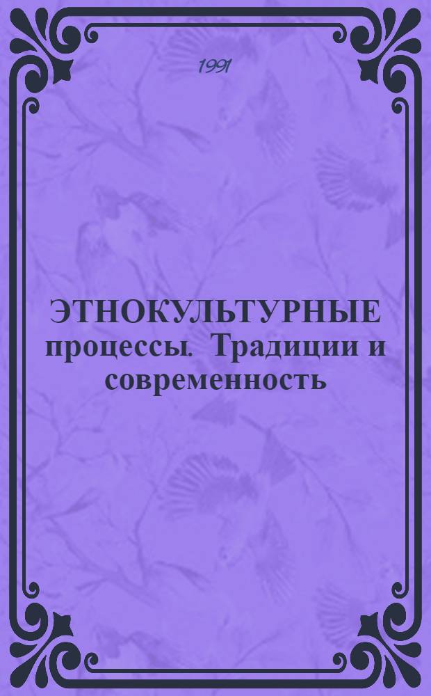 ЭТНОКУЛЬТУРНЫЕ процессы. Традиции и современность : Сб. науч. тр.