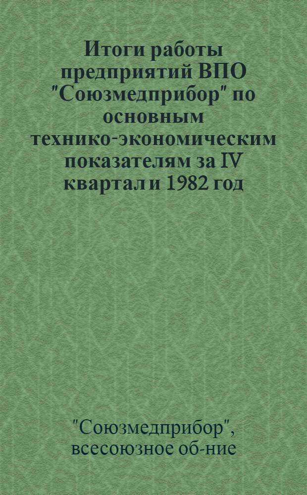 Итоги работы предприятий ВПО "Союзмедприбор" по основным технико-экономическим показателям за IV квартал и 1982 год