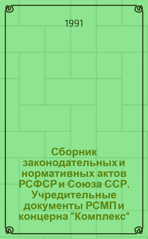 Сборник законодательных и нормативных актов РСФСР и Союза ССР. Учредительные документы РСМП и концерна "Комплекс"