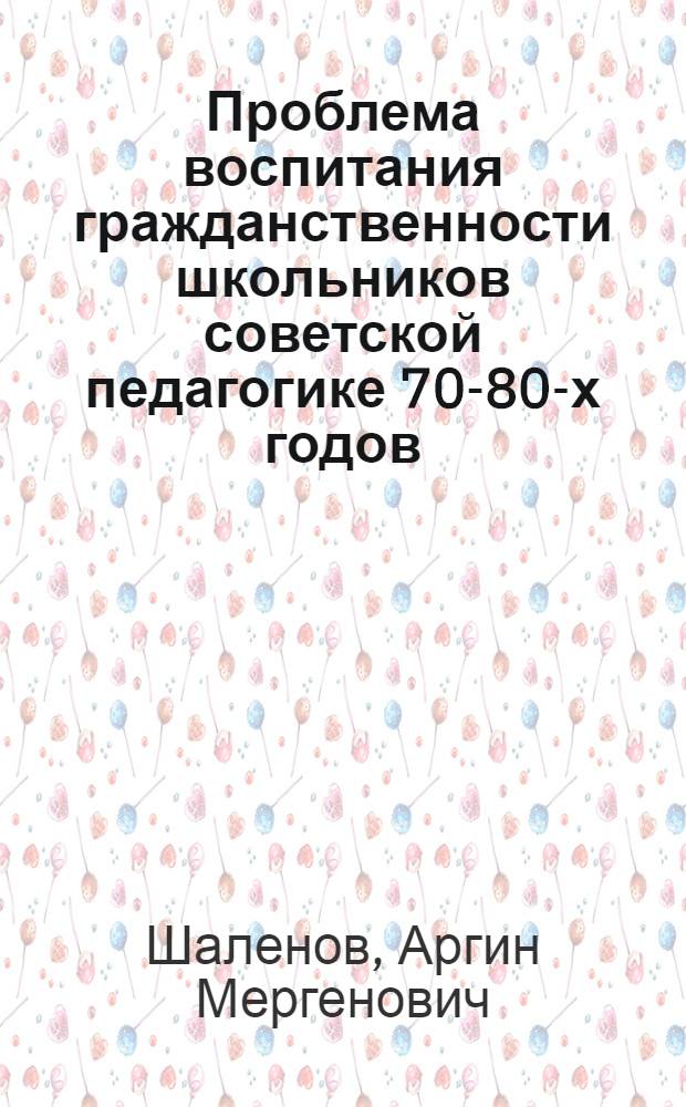 Проблема воспитания гражданственности школьников советской педагогике 70-80-х годов : Автореф. дис. на соиск. учен. степ. канд. пед. наук : (13.00.01)