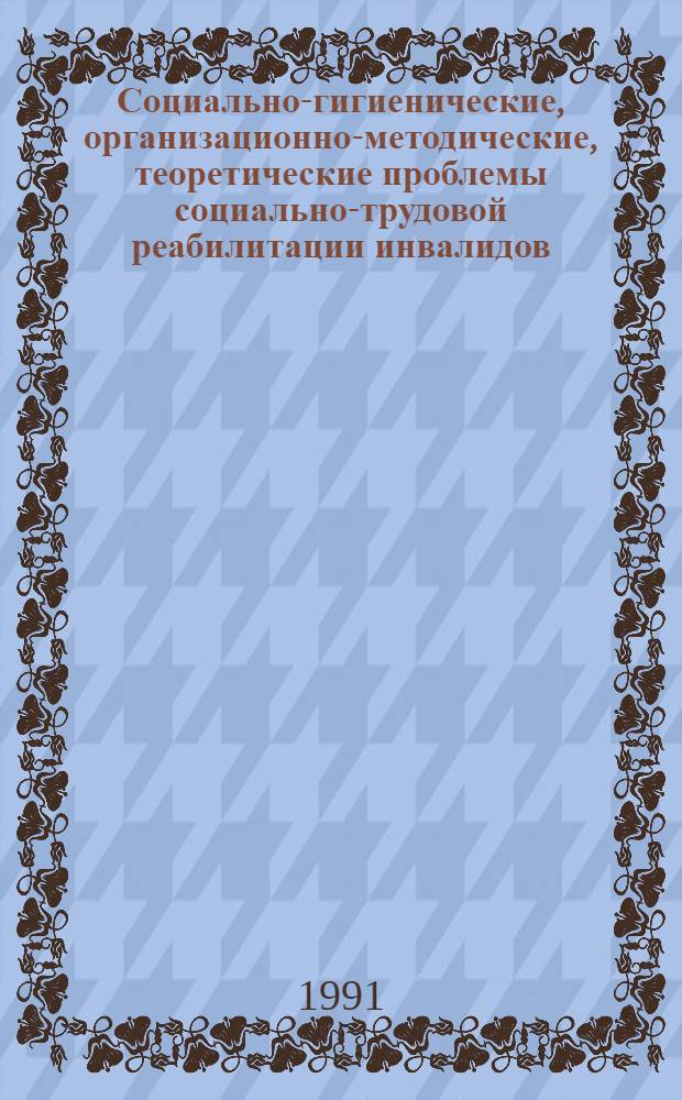 Социально-гигиенические, организационно-методические, теоретические проблемы социально-трудовой реабилитации инвалидов : Автореф. дис. на соиск. учен. степ. д-ра мед. наук : (14.00.33)