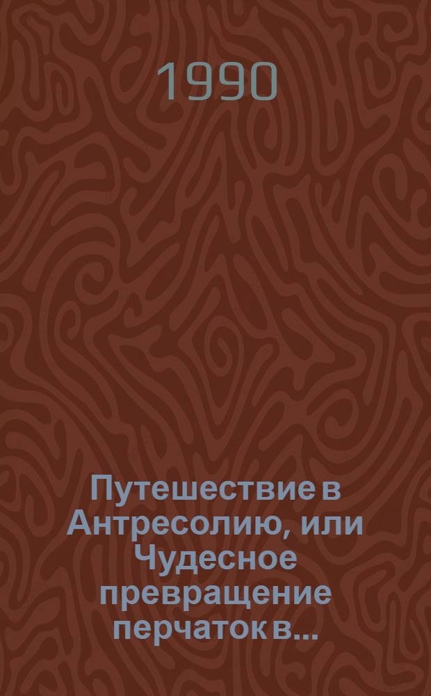 Путешествие в Антресолию, или Чудесное превращение перчаток в... : Для детей