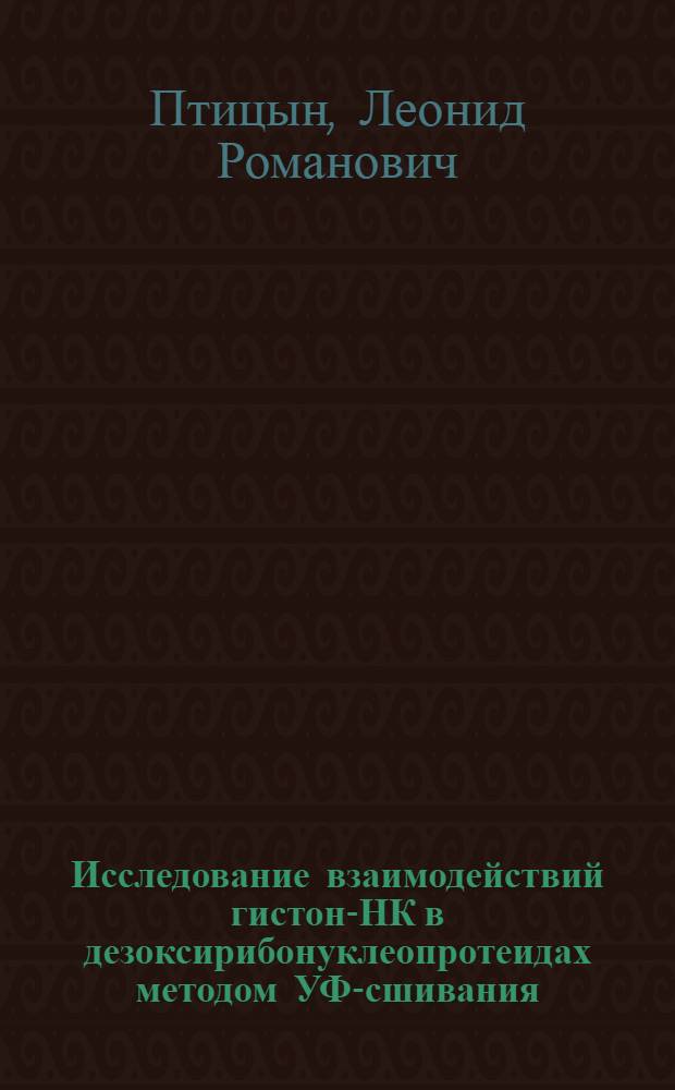 Исследование взаимодействий гистон -ДНК в дезоксирибонуклеопротеидах методом УФ-сшивания : Автореф. дис. на соиск. учен. степ. канд. хим. наук : (02.00.10)