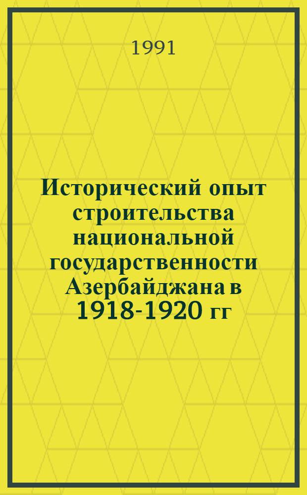 Исторический опыт строительства национальной государственности Азербайджана в 1918-1920 гг. : Автореф. дис. на соиск. учен. степ. канд. ист. наук : (07.00.02)