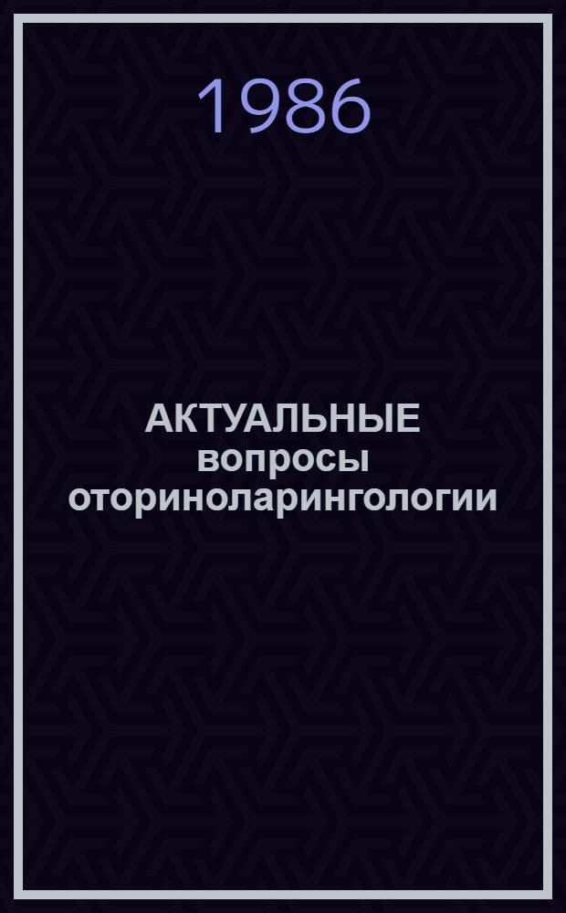 АКТУАЛЬНЫЕ вопросы оториноларингологии : Тез. VII респ. конф. оториноларингологов ЭССР, 29-30 июня 1986 г. в г. Таллине