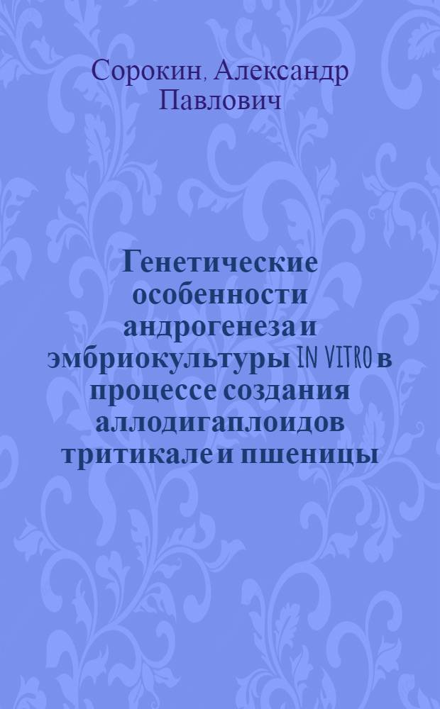 Генетические особенности андрогенеза и эмбриокультуры in vitro в процессе создания аллодигаплоидов тритикале и пшеницы : Автореф. дис. на соиск. учен. степ. канд. биол. наук : (03.00.15)