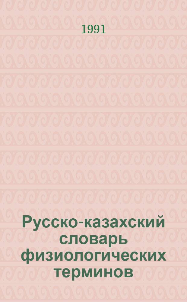 Русско-казахский словарь физиологических терминов : А-Я : Ок. 3000 слов
