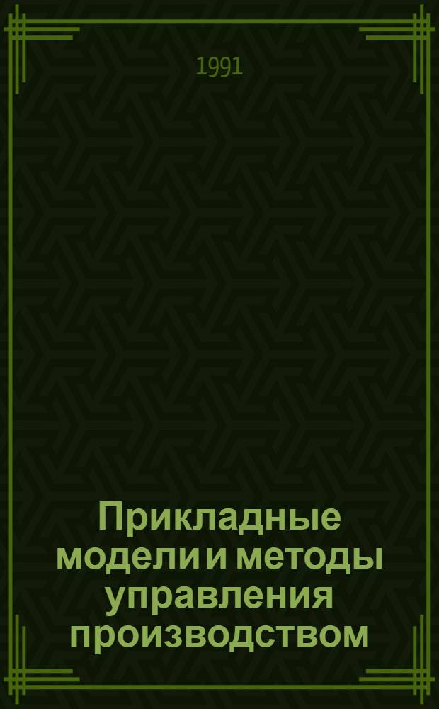 Прикладные модели и методы управления производством : Автореф. дис. на соиск. учен. степ. д-ра техн. наук : (05.13.16)