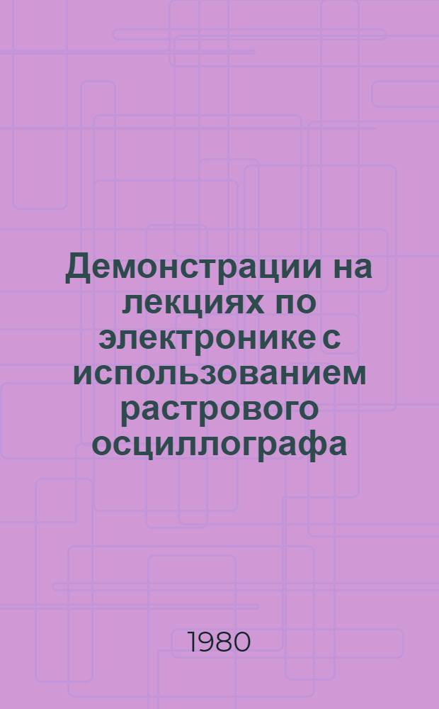 Демонстрации на лекциях по электронике с использованием растрового осциллографа : Учеб. пособие для студентов