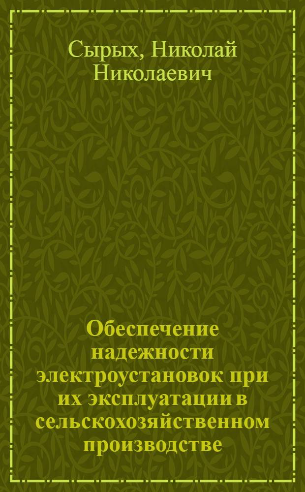 Обеспечение надежности электроустановок при их эксплуатации в сельскохозяйственном производстве : Дис. в виде науч. докл. на соиск. учен. степ. д-ра техн. наук : (05.20.02)