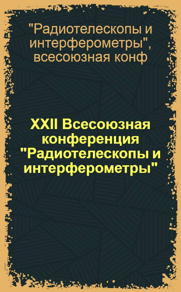 XXII Всесоюзная конференция "Радиотелескопы и интерферометры" : Тез. докл., Ереван, 15-17 мая 1990 г