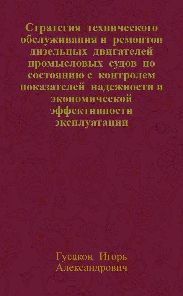 Стратегия технического обслуживания и ремонтов дизельных двигателей промысловых судов по состоянию с контролем показателей надежности и экономической эффективности эксплуатации : Автореф. дис. на соиск. учен. степ. д-ра техн. наук : (05.08.05; 05.02.08)