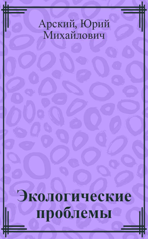 Экологические проблемы: что происходит, кто виноват и что делать? : Учеб. пособие для вузов по направлениям "Экология и природопользование", "Защита окружающей среды", специальностям "Экология", "Природопользование"