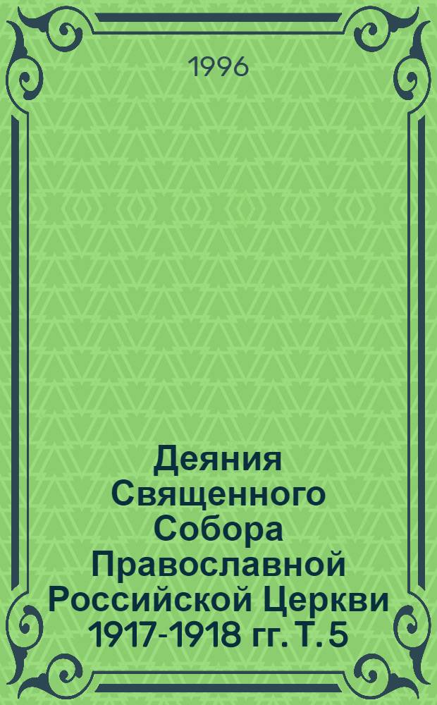 Деяния Священного Собора Православной Российской Церкви 1917-1918 гг. Т. 5 : Деяния LII-LXV