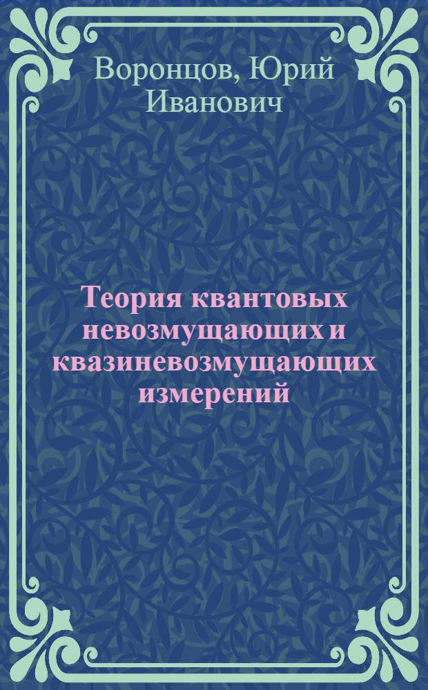 Теория квантовых невозмущающих и квазиневозмущающих измерений : Дис. на соиск. учен. степ. д-ра физ.-мат. наук в форме науч. докл., выполняющая одновременно функции автореф. : (01.04.03)