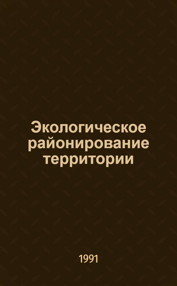 Экологическое районирование территории: методы и разработки = Ecological regionalization of a territory : methods and developments : Материалы науч. семинара по экол. районированию "Экорайон 90" (Иркутск, 30 окт.-1 нояб. 1990 г.)