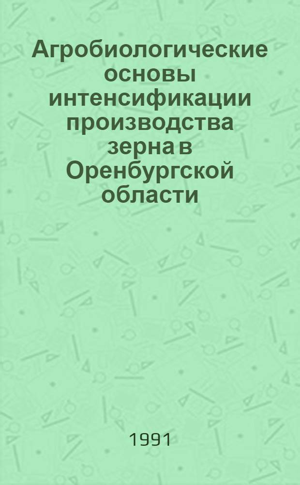 Агробиологические основы интенсификации производства зерна в Оренбургской области : Сб. науч. тр