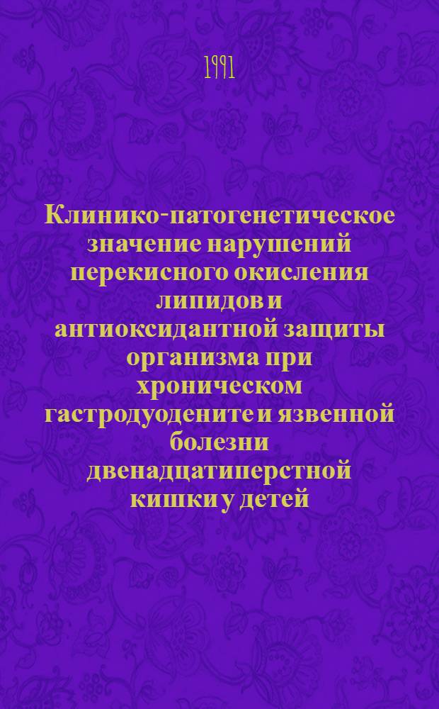 Клинико-патогенетическое значение нарушений перекисного окисления липидов и антиоксидантной защиты организма при хроническом гастродуодените и язвенной болезни двенадцатиперстной кишки у детей : Автореф. дис. на соиск. учен. степ. д-ра мед. наук : (14.00.09)