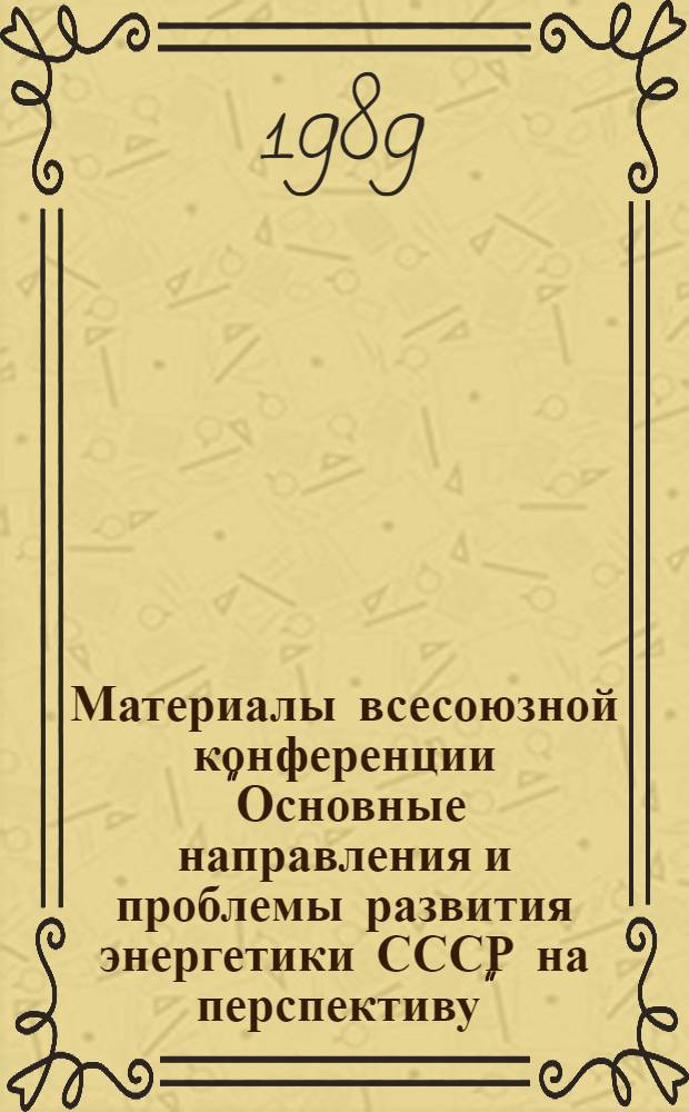 Материалы всесоюзной конференции "Основные направления и проблемы развития энергетики СССР на перспективу", г. Киев, 4-6 октября 1988 г. Вып. 1 : Материалы пленарного заседания