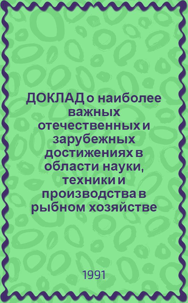 ДОКЛАД о наиболее важных отечественных и зарубежных достижениях в области науки, техники и производства в рыбном хозяйстве... ... за 1990 год. Разд. 12 : Автоматизированные системы управления в рыбном хозяйстве