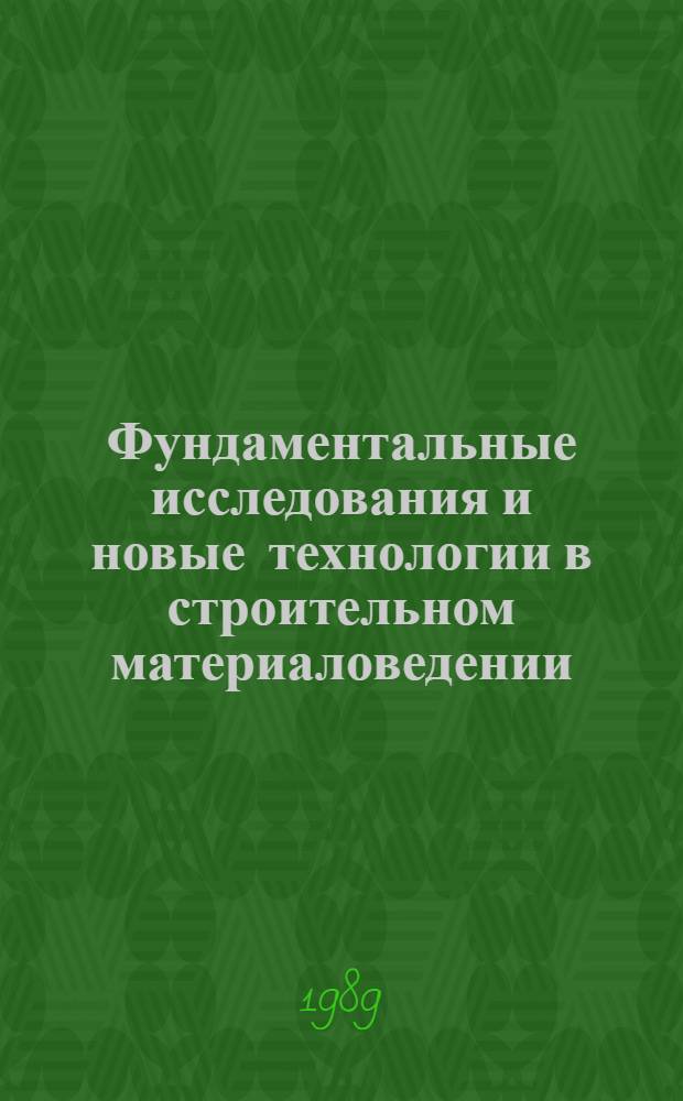 Фундаментальные исследования и новые технологии в строительном материаловедении : Десятые науч. чтения Белгор. технол. ин-та строит. материалов им. И.А. Гришманова : Тез. докл. к предстоящей всесоюз. конф., Белгород, 23-25 мая 1989 г