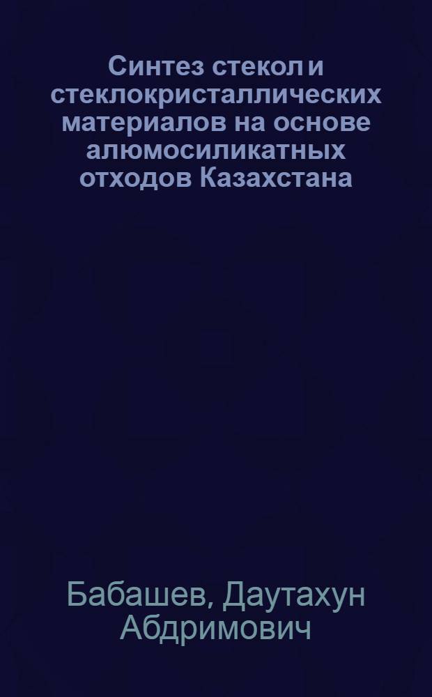 Синтез стекол и стеклокристаллических материалов на основе алюмосиликатных отходов Казахстана : Автореф. дис. на соиск. учен. степ. к. т. н